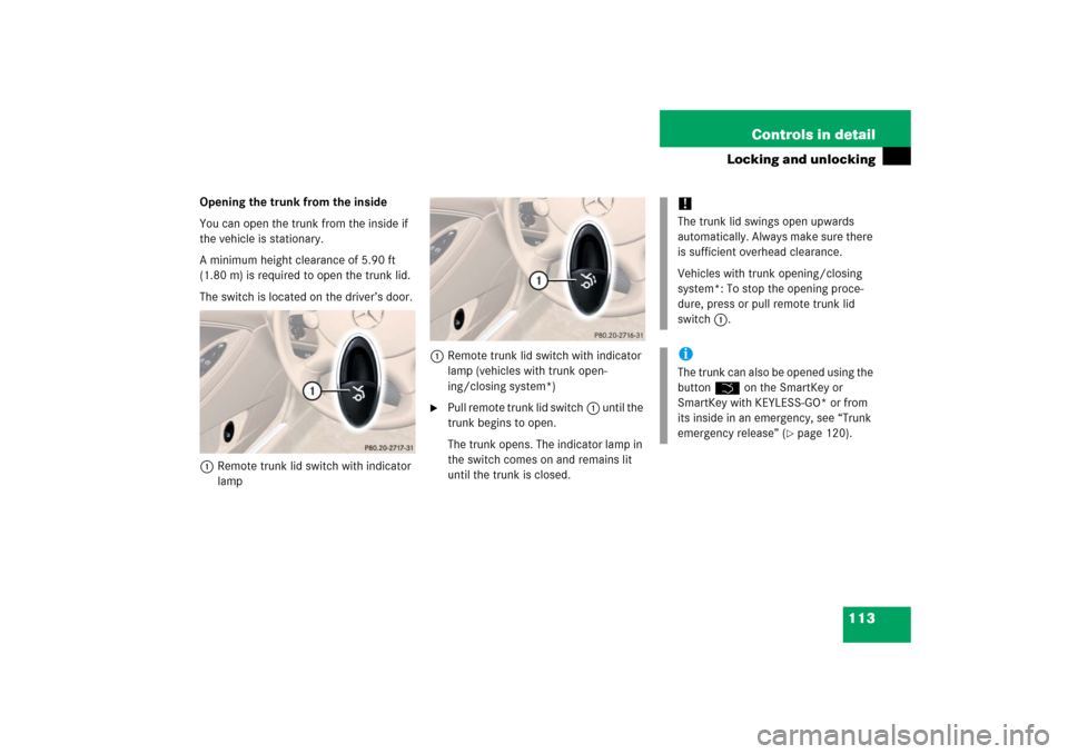 MERCEDES-BENZ CLS500 2006 W219 Owners Manual 113 Controls in detail
Locking and unlocking
Opening the trunk from the inside
You can open the trunk from the inside if 
the vehicle is stationary.
A minimum height clearance of 5.90 ft 
(1.80 m) is 