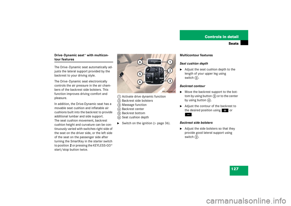MERCEDES-BENZ CLS500 2006 W219 Owners Manual 127 Controls in detailSeats
Drive - Dynamic seat* with multicon-tour features
The Drive - Dynamic seat automatically ad-
justs the lateral support provided by the 
backrest to your driving style.
The 