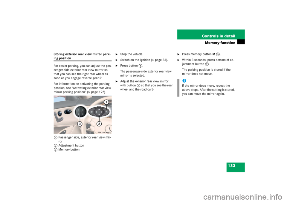 MERCEDES-BENZ CLS500 2006 W219 Owners Manual 133 Controls in detail
Memory function
Storing exterior rear view mirror park-ing position
For easier parking, you can adjust the pas-
senger-side exterior rear view mirror so 
that you can see the ri