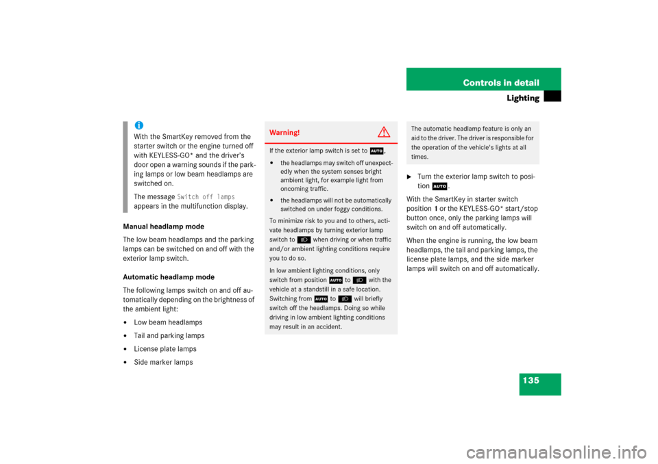 MERCEDES-BENZ CLS500 2006 W219 Owners Manual 135 Controls in detail
Lighting
Manual headlamp mode
The low beam headlamps and the parking 
lamps can be switched on and off with the 
exterior lamp switch.
Automatic headlamp mode
The following lamp