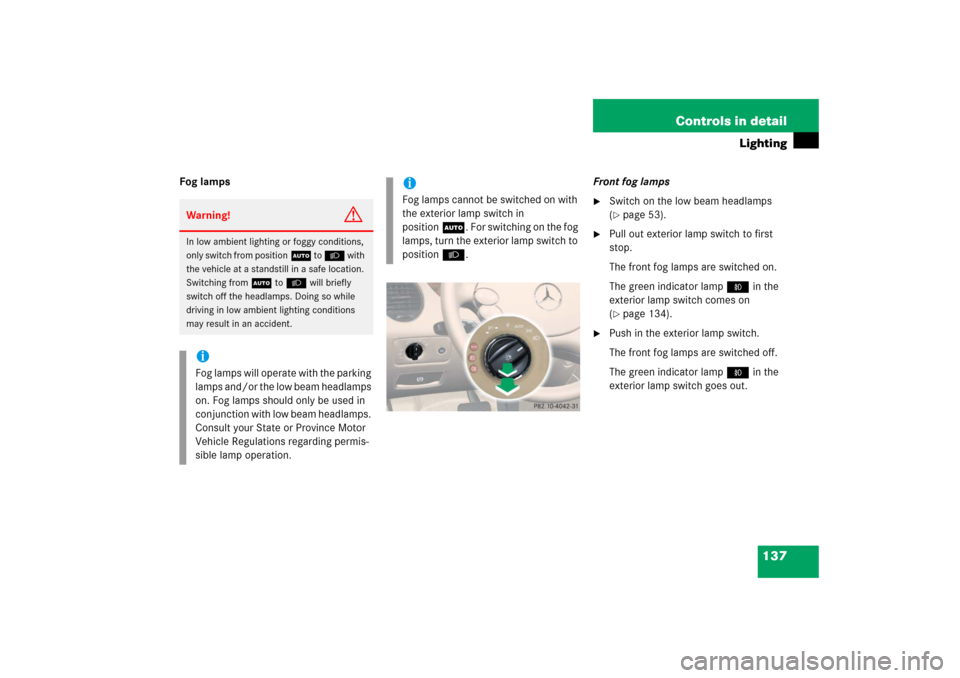 MERCEDES-BENZ CLS500 2006 W219 Owners Manual 137 Controls in detail
Lighting
Fog lampsFront fog lamps

Switch on the low beam headlamps 
(page 53).

Pull out exterior lamp switch to first 
stop.
The front fog lamps are switched on.
The green 
