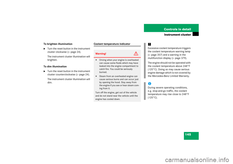 MERCEDES-BENZ CLS500 2006 W219 Owners Manual 145 Controls in detail
Instrument cluster
To brighten illumination
Turn the reset button in the instrument 
cluster clockwise (
page 24).
The instrument cluster illumination will 
brighten.
To dim i
