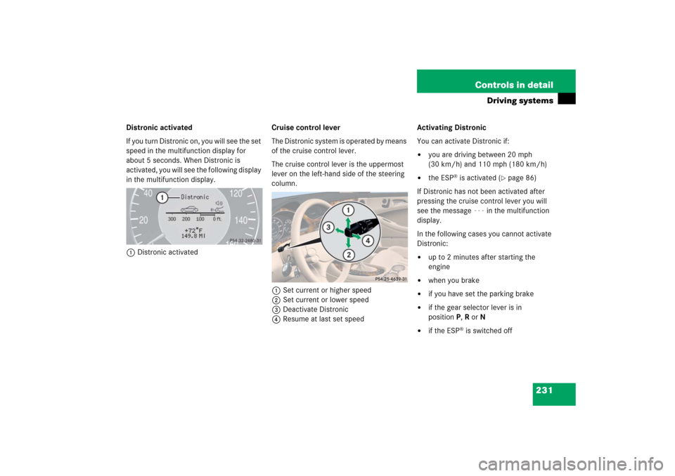 MERCEDES-BENZ CLS500 2006 W219 Owners Manual 231 Controls in detail
Driving systems
Distronic activated
If you turn Distronic on, you will see the set 
speed in the multifunction display for 
about 5 seconds. When Distronic is 
activated, you wi