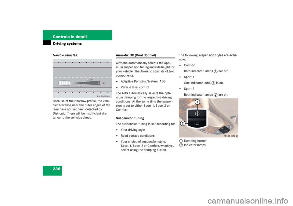 MERCEDES-BENZ CLS500 2006 W219 Owners Manual 238 Controls in detailDriving systemsNarrow vehicles
Because of their narrow profile, the vehi-
cles traveling near the outer edges of the 
lane have not yet been detected by 
Distronic. There will be