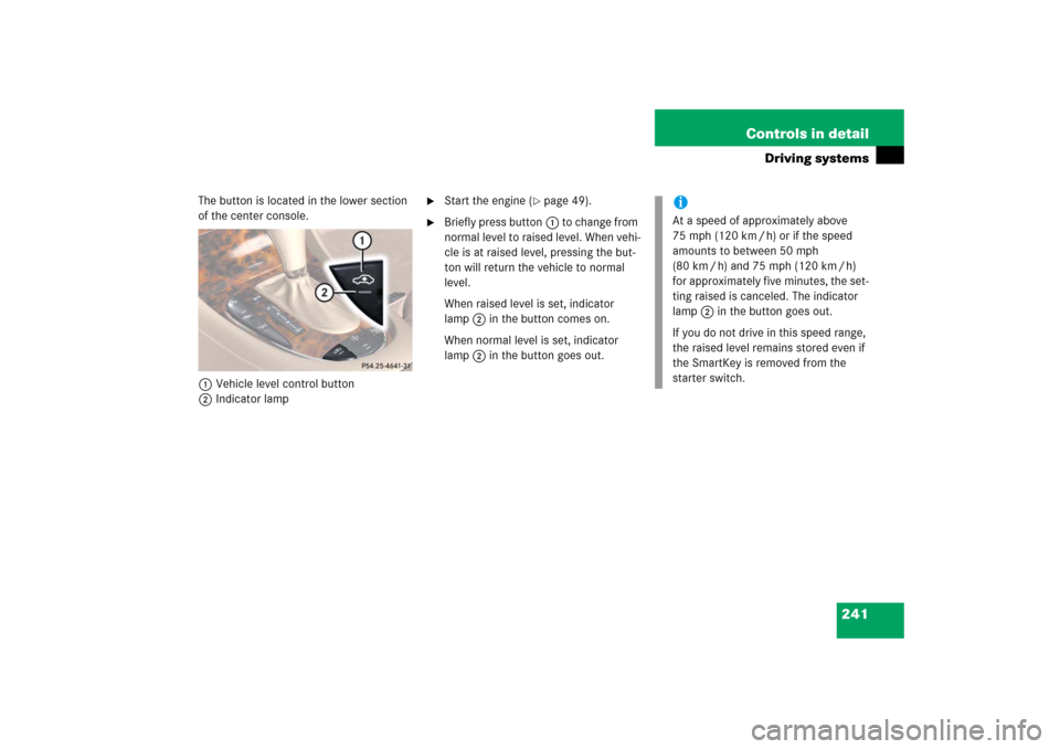 MERCEDES-BENZ CLS500 2006 W219 Owners Manual 241 Controls in detail
Driving systems
The button is located in the lower section 
of the center console.
1Vehicle level control button
2Indicator lamp

Start the engine (
page 49).

Briefly press 