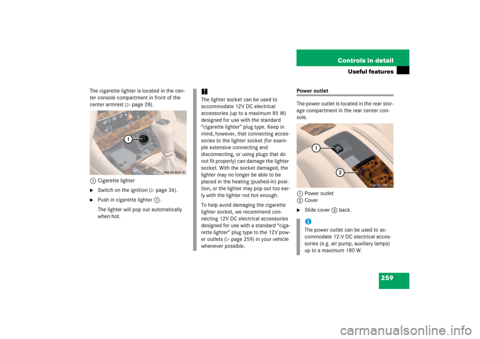 MERCEDES-BENZ CLS500 2006 W219 Owners Manual 259 Controls in detail
Useful features
The cigarette lighter is located in the cen-
ter console compartment in front of the 
center armrest (
page 28).
1Cigarette lighter

Switch on the ignition (
