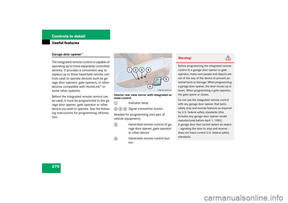 MERCEDES-BENZ CLS500 2006 W219 Owners Manual 270 Controls in detailUseful featuresGarage door opener*
The integrated remote control is capable of 
operating up to three separately controlled 
devices. It provides a convenient way to 
replace up 