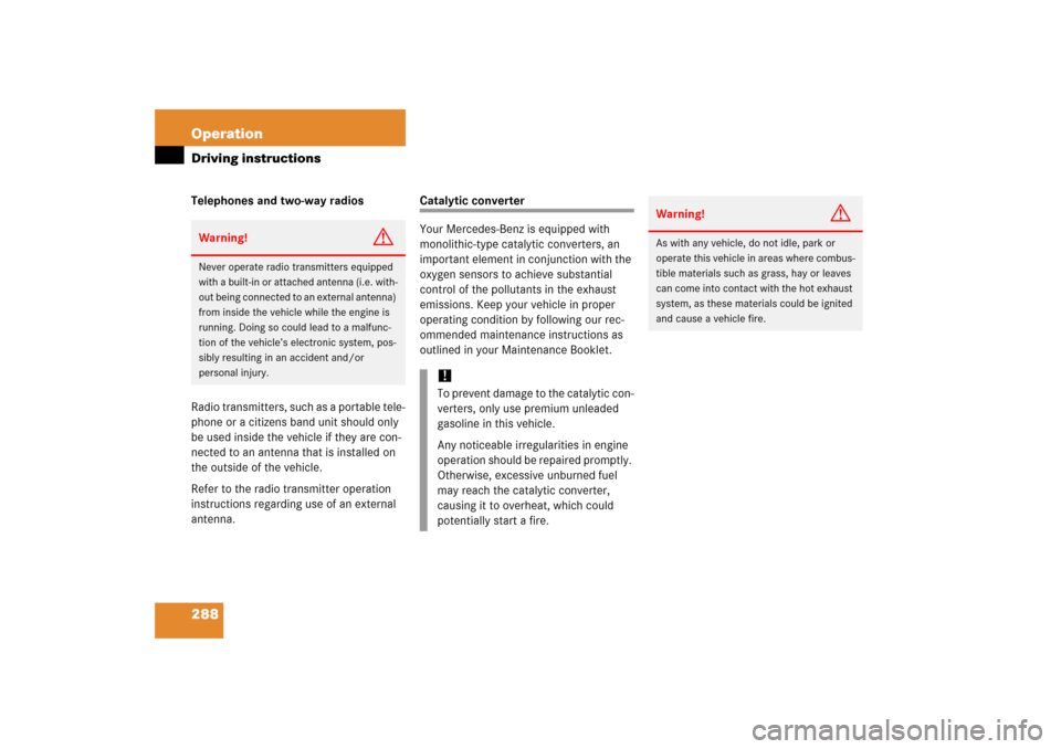 MERCEDES-BENZ CLS500 2006 W219 Owners Manual 288 OperationDriving instructionsTelephones and two-way radios
Radio transmitters, such as a portable tele-
phone or a citizens band unit should only 
be used inside the vehicle if they are con-
necte
