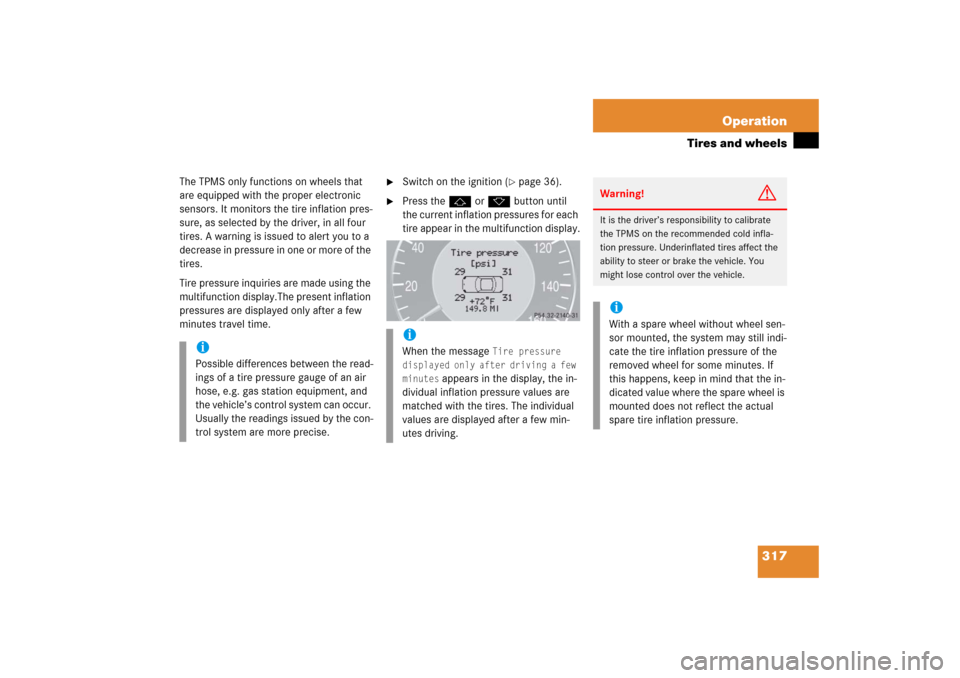 MERCEDES-BENZ CLS500 2006 W219 Owners Manual 317 Operation
Tires and wheels
The TPMS only functions on wheels that 
are equipped with the proper electronic 
sensors. It monitors the tire inflation pres-
sure, as selected by the driver, in all fo