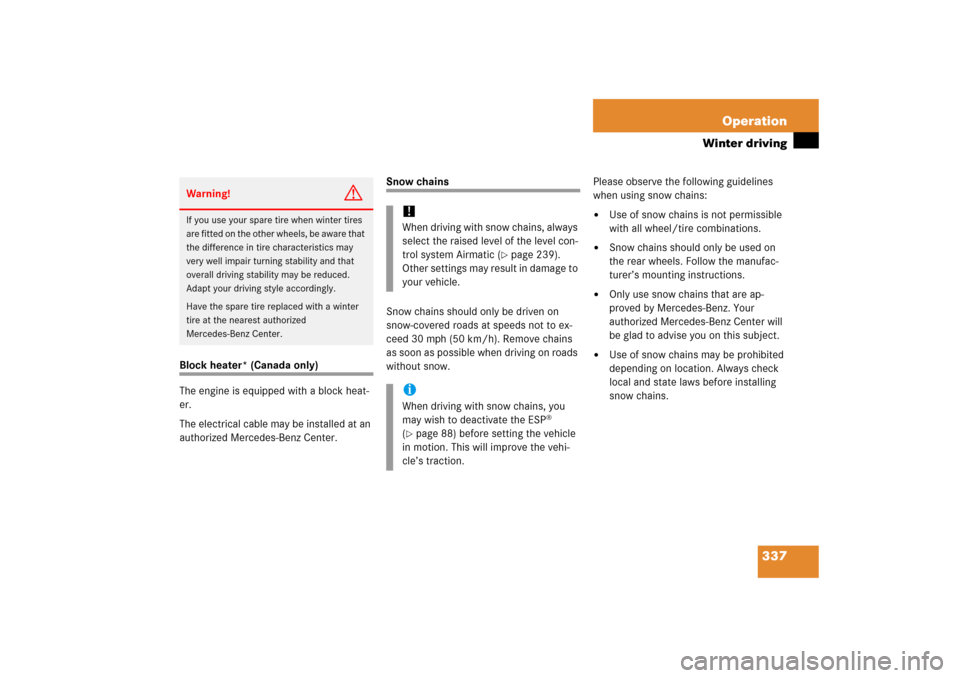 MERCEDES-BENZ CLS500 2006 W219 Owners Manual 337 Operation
Winter driving
Block heater* (Canada only)
The engine is equipped with a block heat-
er.
The electrical cable may be installed at an 
authorized Mercedes-Benz Center.
Snow chains
Snow ch