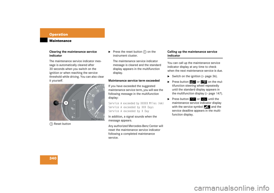 MERCEDES-BENZ CLS500 2006 W219 Owners Manual 340 OperationMaintenanceClearing the maintenance service 
indicator
The maintenance service indicator mes-
sage is automatically cleared after 
30 seconds when you switch on the 
ignition or when reac