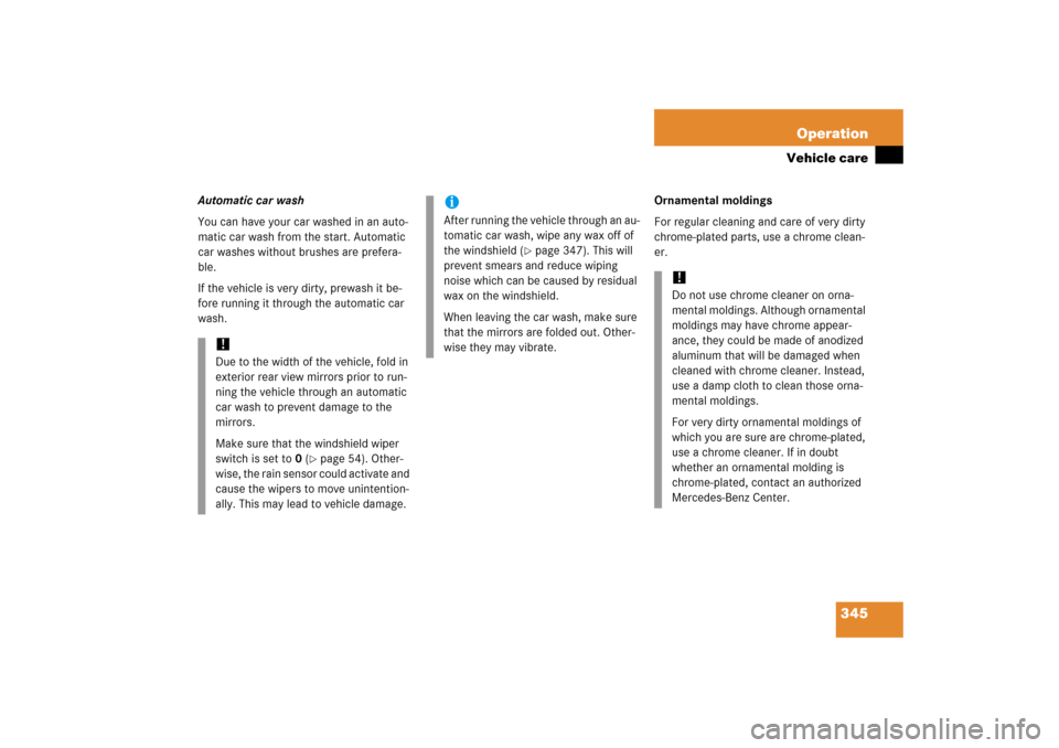 MERCEDES-BENZ CLS500 2006 W219 Owners Manual 345 Operation
Vehicle care
Automatic car wash
You can have your car washed in an auto-
matic car wash from the start. Automatic 
car washes without brushes are prefera-
ble.
If the vehicle is very dir