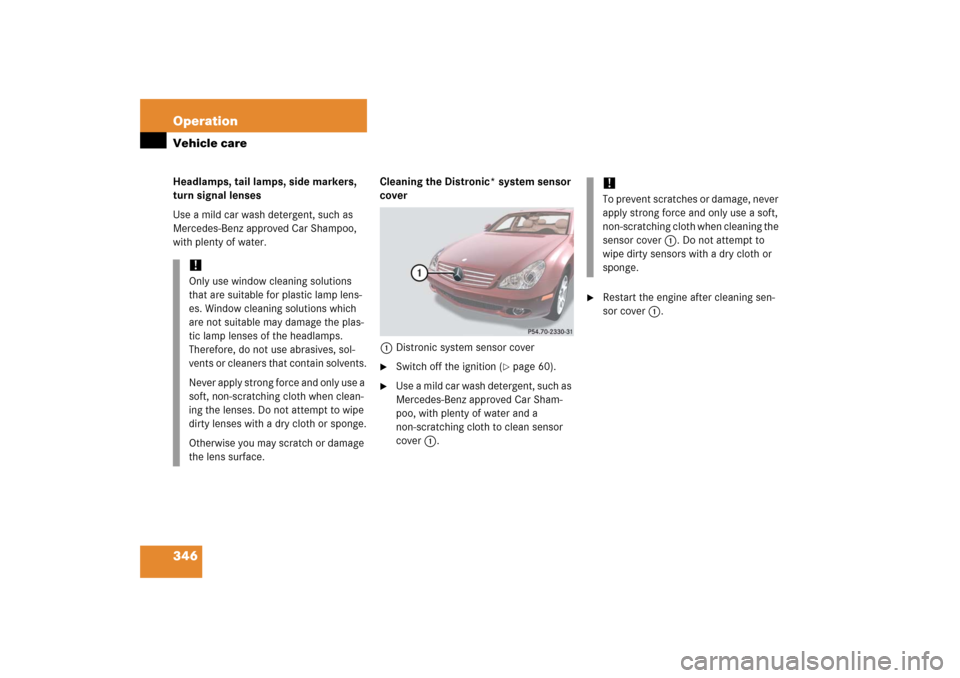 MERCEDES-BENZ CLS500 2006 W219 Owners Manual 346 OperationVehicle careHeadlamps, tail lamps, side markers, 
turn signal lenses
Use a mild car wash detergent, such as 
Mercedes-Benz approved Car Shampoo, 
with plenty of water.Cleaning the Distron