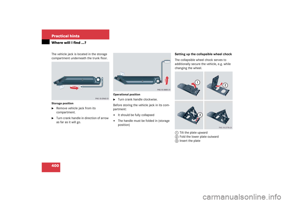 MERCEDES-BENZ CLS500 2006 W219 Owners Manual 400 Practical hintsWhere will I find ...?The vehicle jack is located in the storage 
compartment underneath the trunk floor.Storage position
Remove vehicle jack from its 
compartment.

Turn crank ha