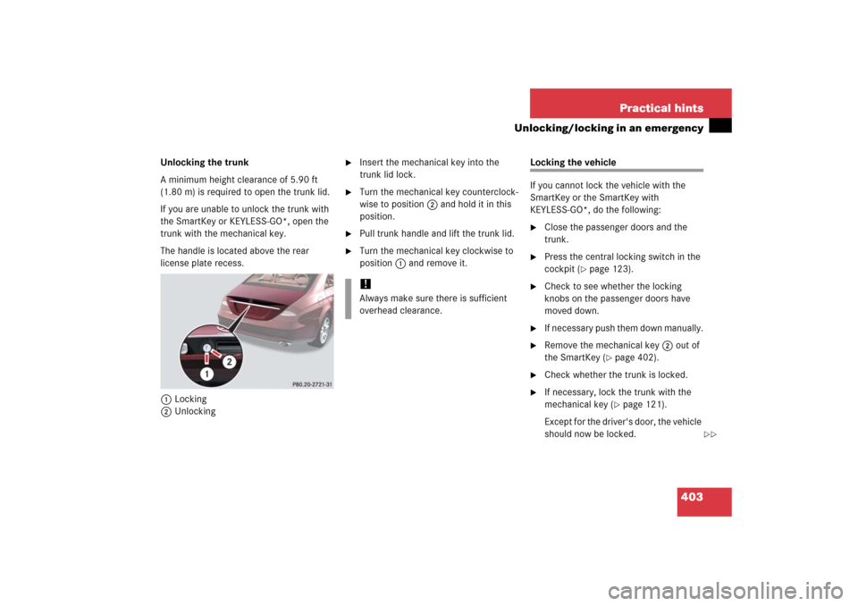 MERCEDES-BENZ CLS500 2006 W219 Owners Manual 403 Practical hints
Unlocking/locking in an emergency
Unlocking the trunk
A minimum height clearance of 5.90 ft 
(1.80 m) is required to open the trunk lid. 
If you are unable to unlock the trunk with