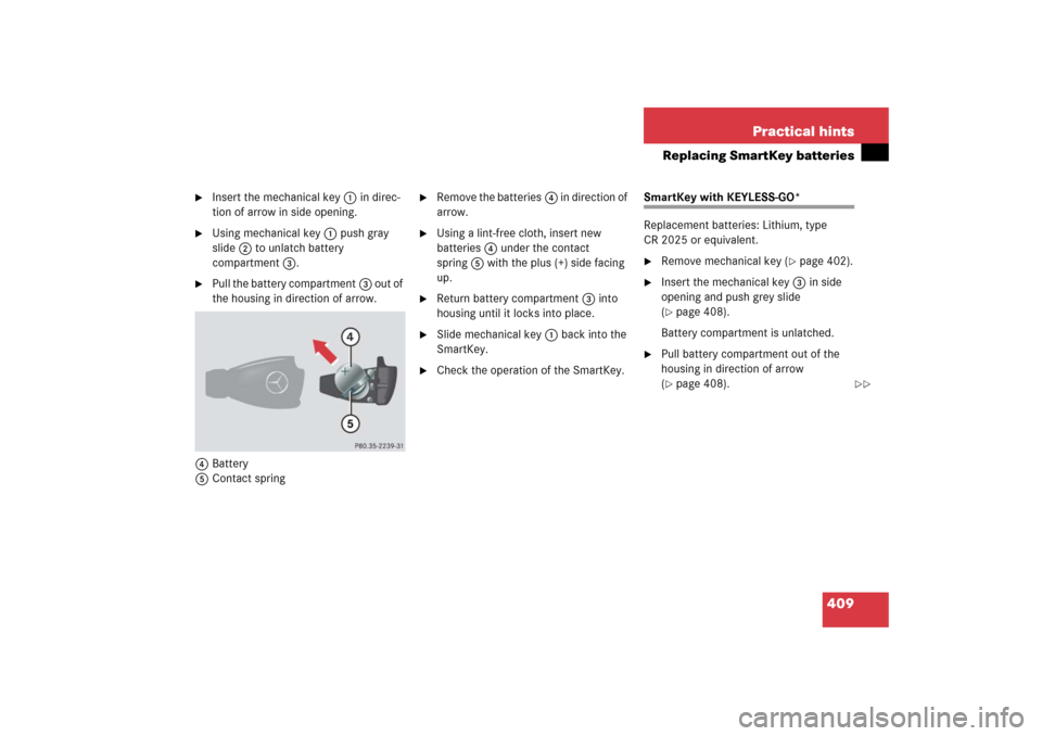 MERCEDES-BENZ CLS500 2006 W219 Owners Manual 409 Practical hints
Replacing SmartKey batteries

Insert the mechanical key1 in direc-
tion of arrow in side opening.

Using mechanical key1 push gray 
slide2 to unlatch battery 
compartment3.

Pul