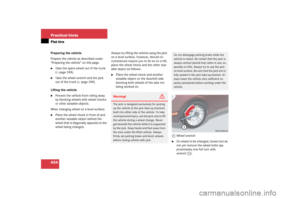 MERCEDES-BENZ CLS500 2006 W219 Owners Manual 424 Practical hintsFlat tirePreparing the vehicle
Prepare the vehicle as described under 
“Preparing the vehicle” on this page.
Take the spare wheel out of the trunk 
(page 398).

Take the whee