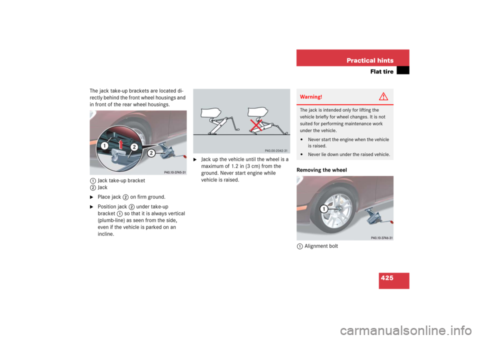 MERCEDES-BENZ CLS500 2006 W219 Owners Manual 425 Practical hints
Flat tire
The jack take-up brackets are located di-
rectly behind the front wheel housings and 
in front of the rear wheel housings.
1Jack take-up bracket
2Jack
Place jack2 on fir