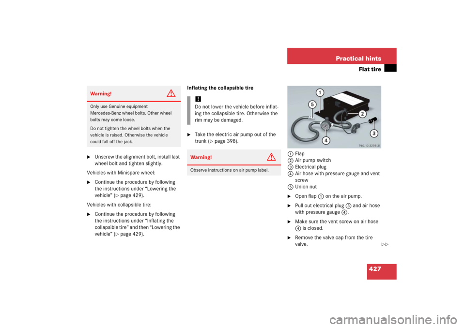 MERCEDES-BENZ CLS500 2006 W219 Owners Manual 427 Practical hints
Flat tire

Unscrew the alignment bolt, install last 
wheel bolt and tighten slightly.
Vehicles with Minispare wheel:

Continue the procedure by following 
the instructions under 