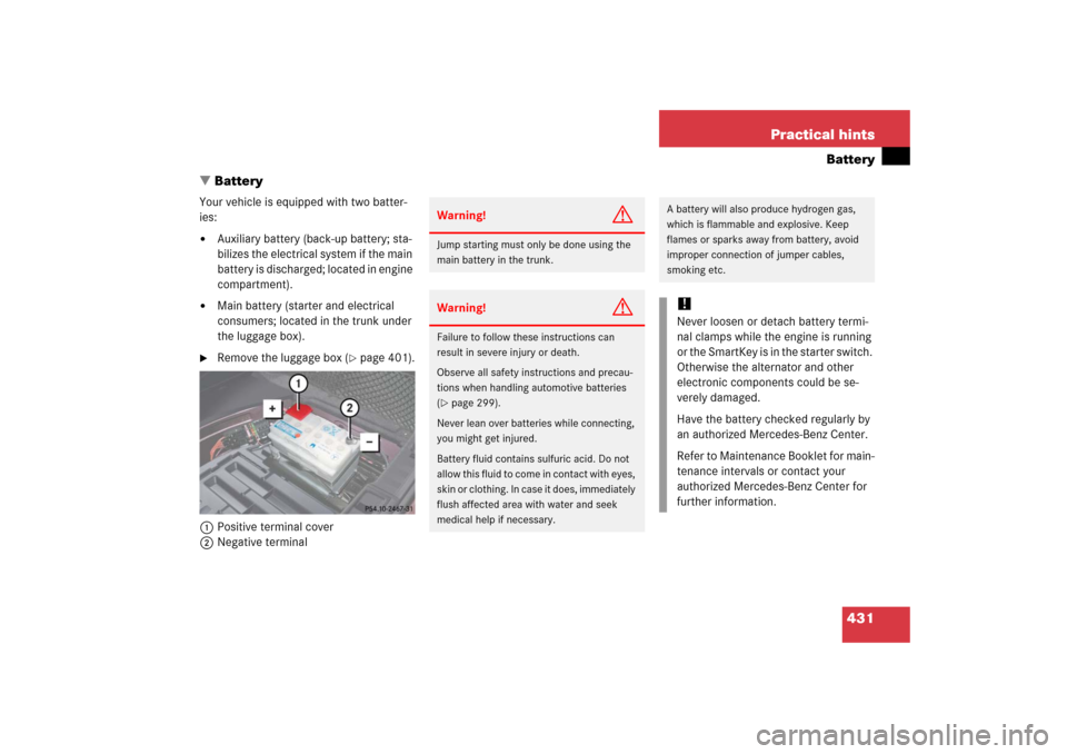 MERCEDES-BENZ CLS500 2006 W219 Owners Manual 431 Practical hints
Battery
Battery
Your vehicle is equipped with two batter-
ies:
Auxiliary battery (back-up battery; sta-
bilizes the electrical system if the main 
battery is discharged; located 