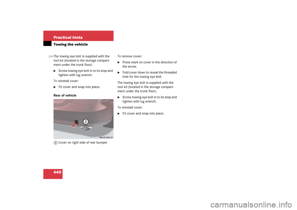 MERCEDES-BENZ CLS500 2006 W219 Owners Manual 440 Practical hintsTowing the vehicleThe towing eye bolt is supplied with the 
tool kit (located in the storage compart-
ment under the trunk floor).
Screw towing eye bolt in to its stop and 
tighten