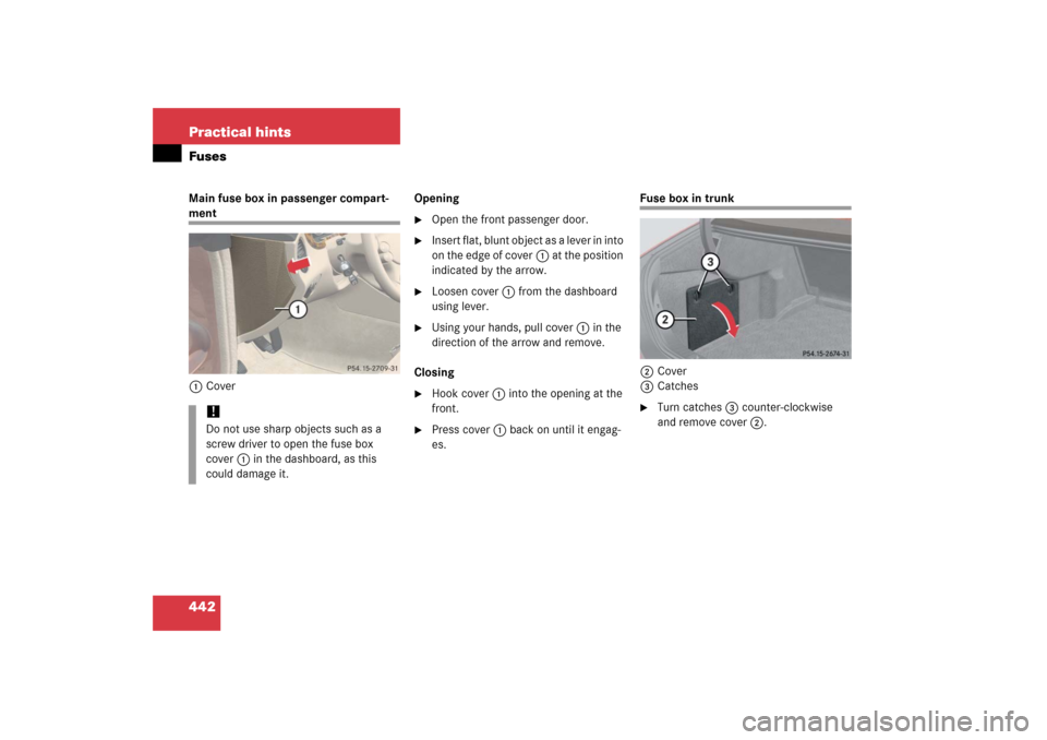 MERCEDES-BENZ CLS500 2006 W219 Owners Manual 442 Practical hintsFusesMain fuse box in passenger compart-ment
1CoverOpening

Open the front passenger door.

Insert flat, blunt object as a lever in into 
on the edge of cover1 at the position 
in