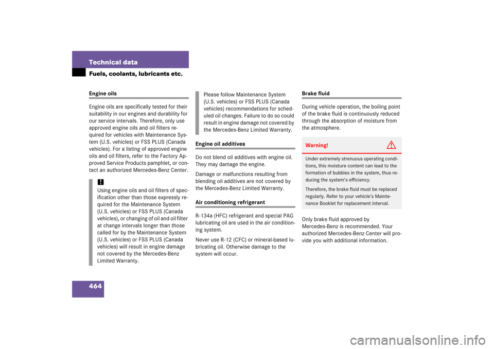 MERCEDES-BENZ CLS500 2006 W219 Owners Guide 464 Technical dataFuels, coolants, lubricants etc.Engine oils
Engine oils are specifically tested for their 
suitability in our engines and durability for 
our service intervals. Therefore, only use 
