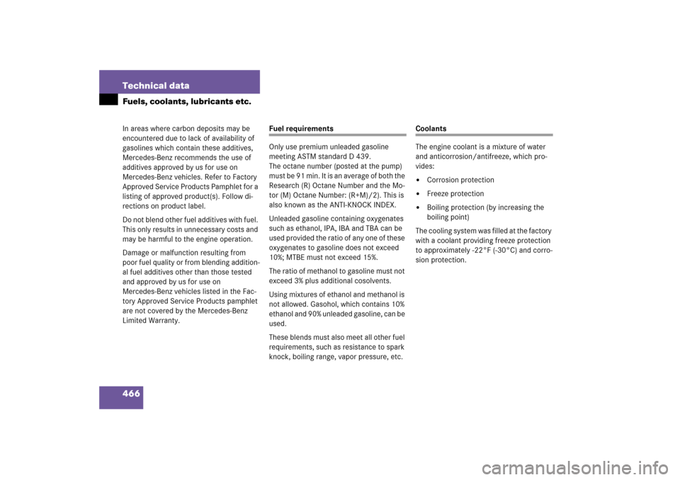 MERCEDES-BENZ CLS500 2006 W219 Owners Manual 466 Technical dataFuels, coolants, lubricants etc.In areas where carbon deposits may be 
encountered due to lack of availability of 
gasolines which contain these additives, 
Mercedes-Benz recommends 