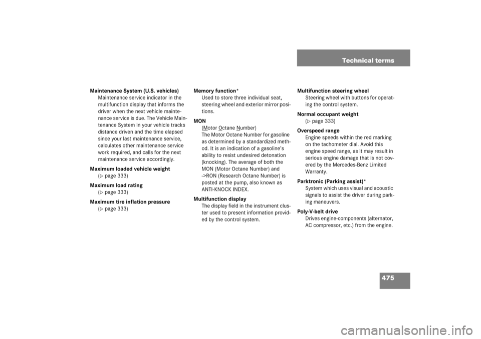 MERCEDES-BENZ CLS500 2006 W219 Owners Manual 475 Technical terms
Maintenance System (U.S. vehicles)
Maintenance service indicator in the 
multifunction display that informs the 
driver when the next vehicle mainte-
nance service is due. The Vehi