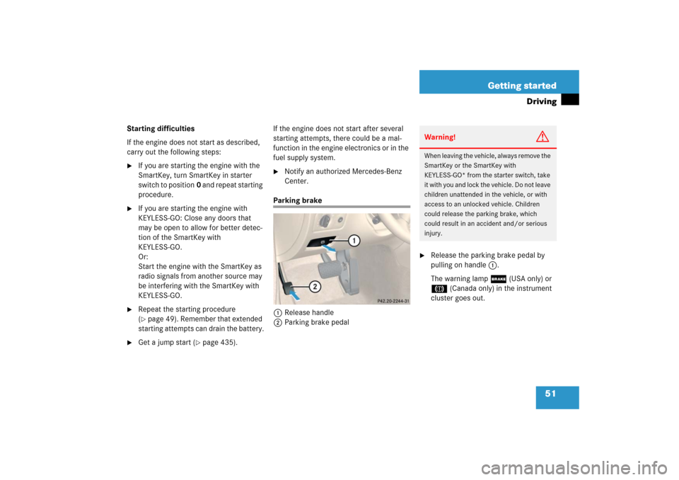 MERCEDES-BENZ CLS500 2006 W219 Workshop Manual 51 Getting started
Driving
Starting difficulties
If the engine does not start as described, 
carry out the following steps:
If you are starting the engine with the 
SmartKey, turn SmartKey in starter