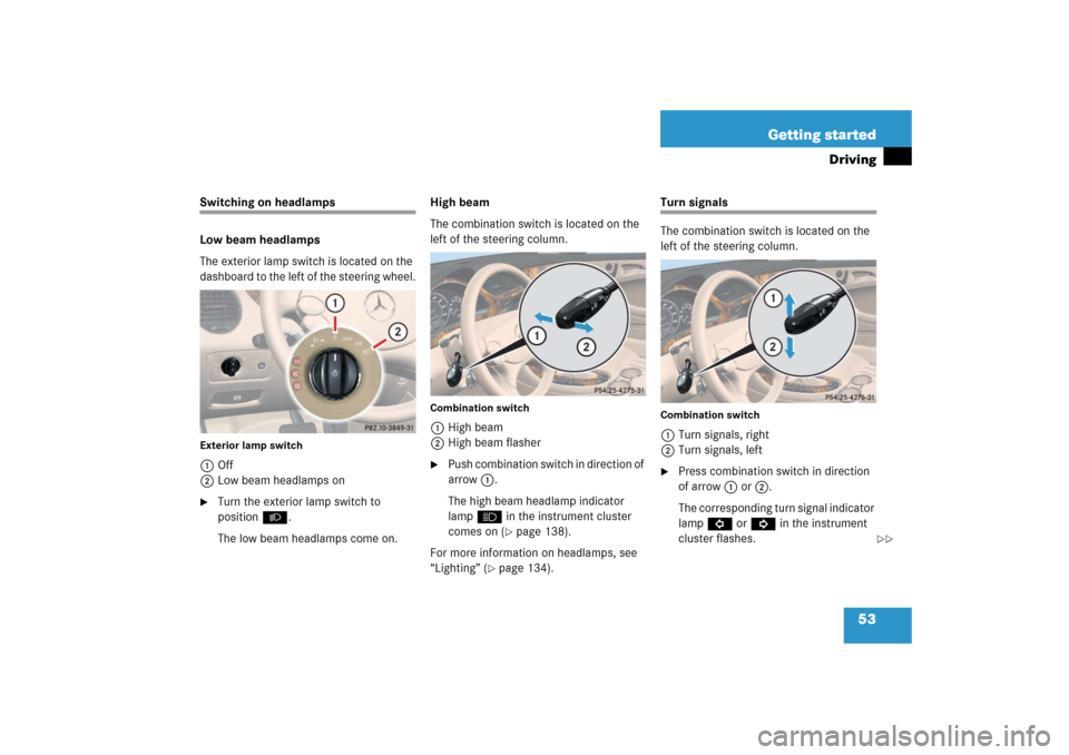 MERCEDES-BENZ CLS500 2006 W219 Owners Manual 53 Getting started
Driving
Switching on headlamps
Low beam headlamps
The exterior lamp switch is located on the 
dashboard to the left of the steering wheel.Exterior lamp switch1Off
2Low beam headlamp