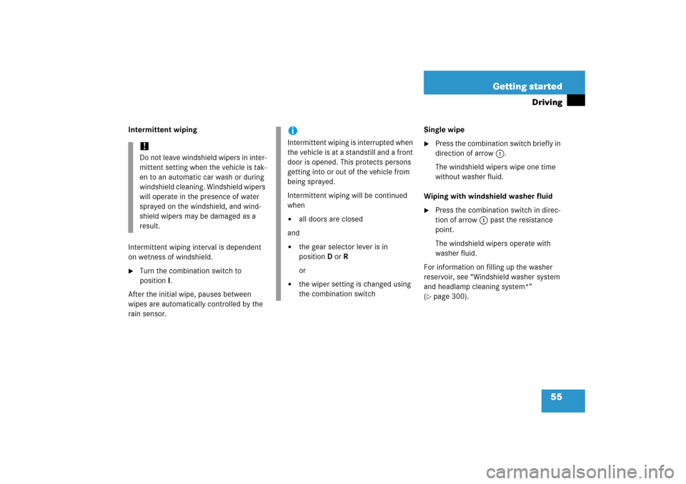 MERCEDES-BENZ CLS500 2006 W219 Owners Manual 55 Getting started
Driving
Intermittent wiping
Intermittent wiping interval is dependent 
on wetness of windshield.
Turn the combination switch to 
positionI.
After the initial wipe, pauses between 
