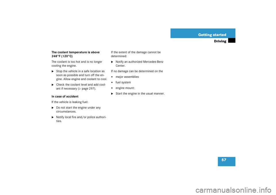 MERCEDES-BENZ CLS500 2006 W219 Owners Manual 57 Getting started
Driving
The coolant temperature is above 
248°F (120°C)
The coolant is too hot and is no longer 
cooling the engine.
Stop the vehicle in a safe location as 
soon as possible and 