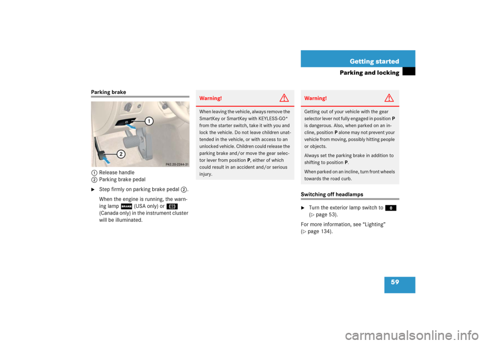 MERCEDES-BENZ CLS500 2006 W219 Owners Manual 59 Getting started
Parking and locking
Parking brake
1Release handle
2Parking brake pedal
Step firmly on parking brake pedal2.
When the engine is running, the warn-
ing lamp; (USA only) or 3 
(Canada