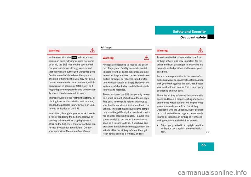 MERCEDES-BENZ CLS500 2006 W219 Owners Manual 65 Safety and Security
Occupant safety
Air bags
Warning!
G
In the event that the 1indicator lamp 
comes on during driving or does not come 
on at all, the SRS may not be operational. 
For your safety,