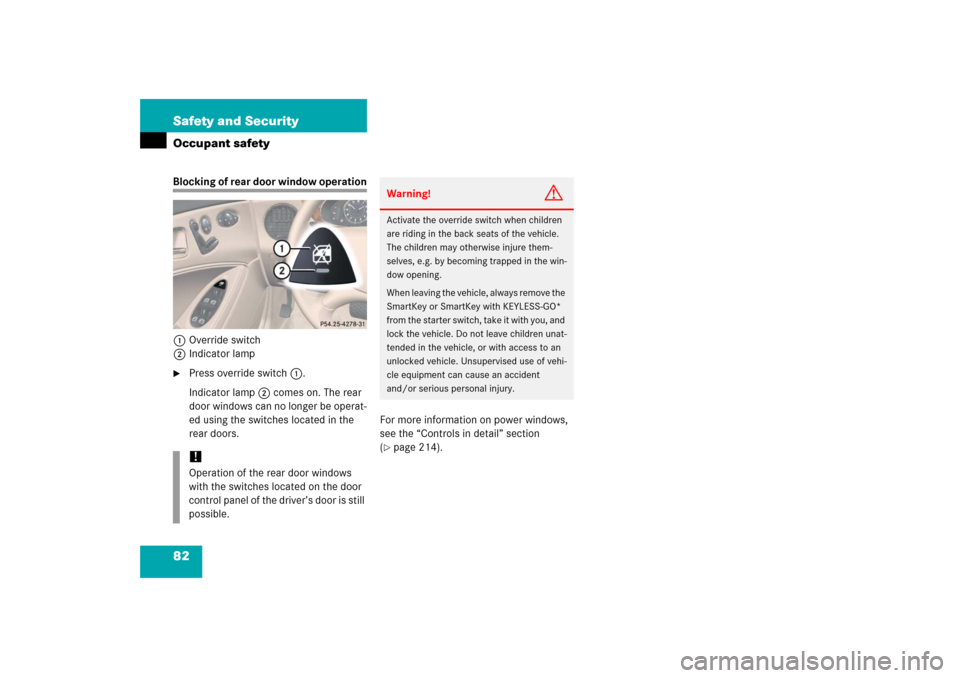 MERCEDES-BENZ CLS55AMG 2006 W219 Owners Manual 82 Safety and SecurityOccupant safetyBlocking of rear door window operation
1Override switch
2Indicator lamp
Press override switch1.
Indicator lamp2 comes on. The rear 
door windows can no longer be 