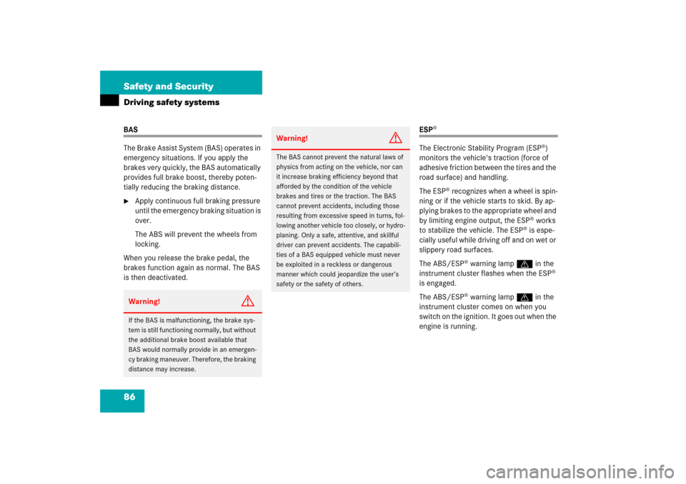 MERCEDES-BENZ CLS500 2006 W219 Owners Manual 86 Safety and SecurityDriving safety systemsBAS
The Brake Assist System (BAS) operates in 
emergency situations. If you apply the 
brakes very quickly, the BAS automatically 
provides full brake boost