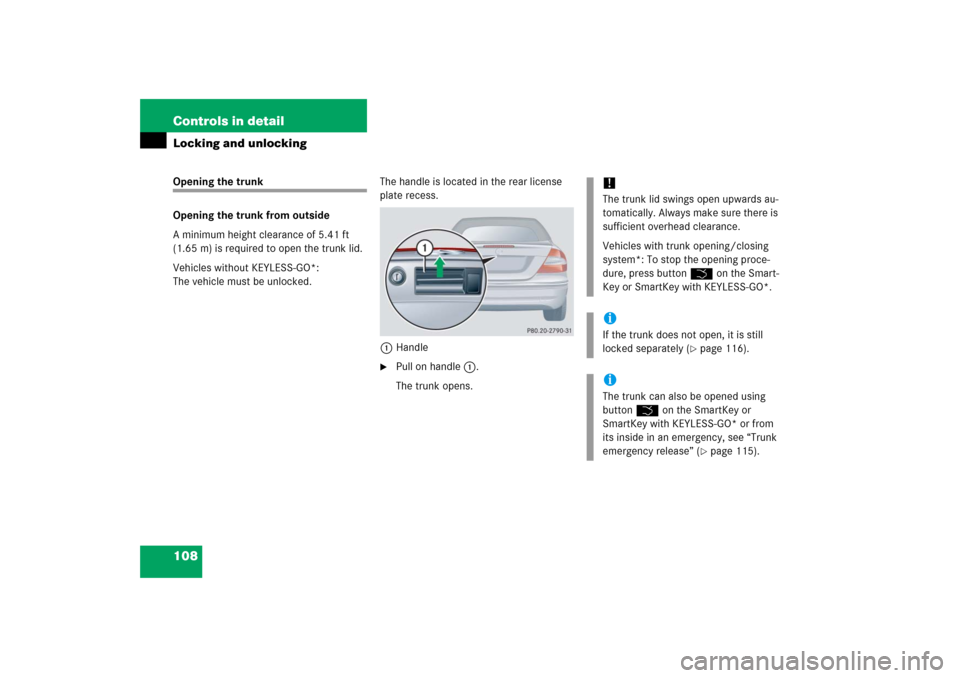 MERCEDES-BENZ CLK55AMG 2006 C209 Owners Manual 108 Controls in detailLocking and unlockingOpening the trunk
Opening the trunk from outside
A minimum height clearance of 5.41 ft 
(1.65 m) is required to open the trunk lid.
Vehicles without KEYLESS-