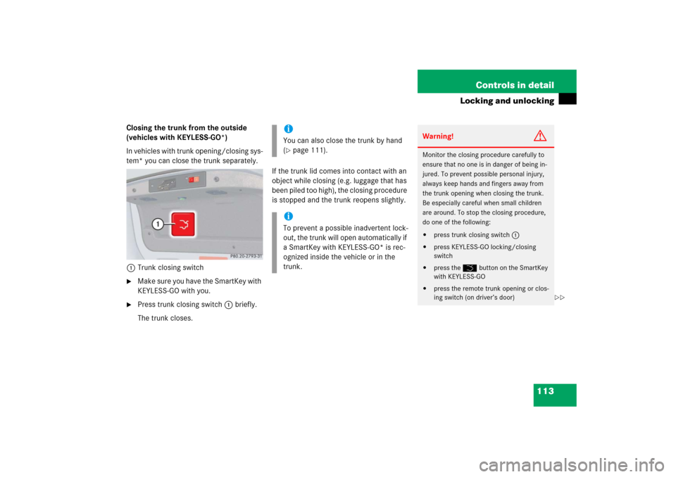 MERCEDES-BENZ CLK55AMG 2006 C209 Owners Guide 113 Controls in detail
Locking and unlocking
Closing the trunk from the outside 
(vehicles with KEYLESS-GO*)
In vehicles with trunk opening/closing sys-
tem* you can close the trunk separately.
1Trunk