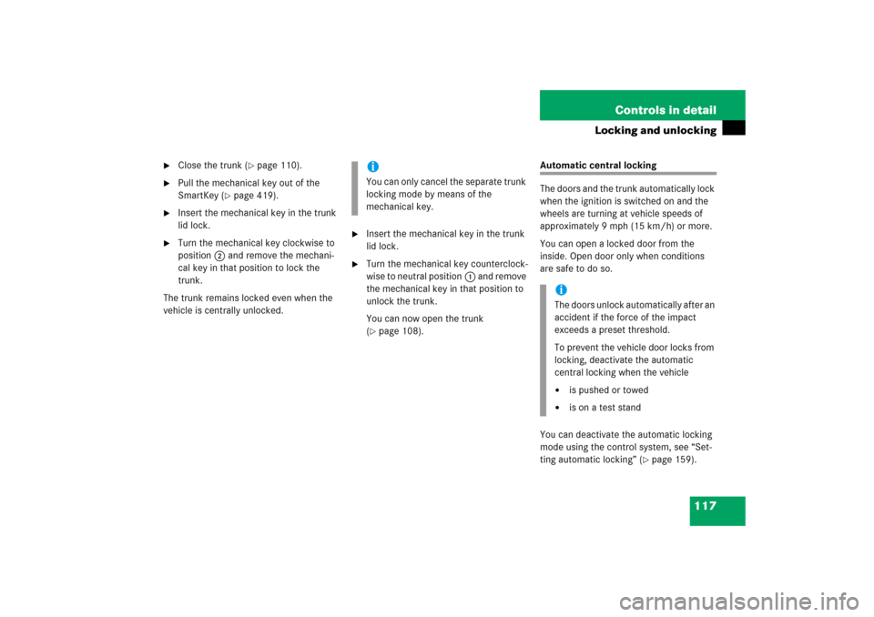 MERCEDES-BENZ CLK500 2006 C209 Owners Manual 117 Controls in detail
Locking and unlocking

Close the trunk (
page 110).

Pull the mechanical key out of the 
SmartKey (
page 419).

Insert the mechanical key in the trunk 
lid lock.

Turn the