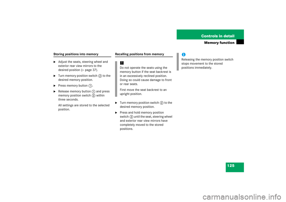 MERCEDES-BENZ CLK350 2006 C209 Owners Guide 125 Controls in detail
Memory function
Storing positions into memory
Adjust the seats, steering wheel and 
exterior rear view mirrors to the 
desired position (
page 37).

Turn memory position swit