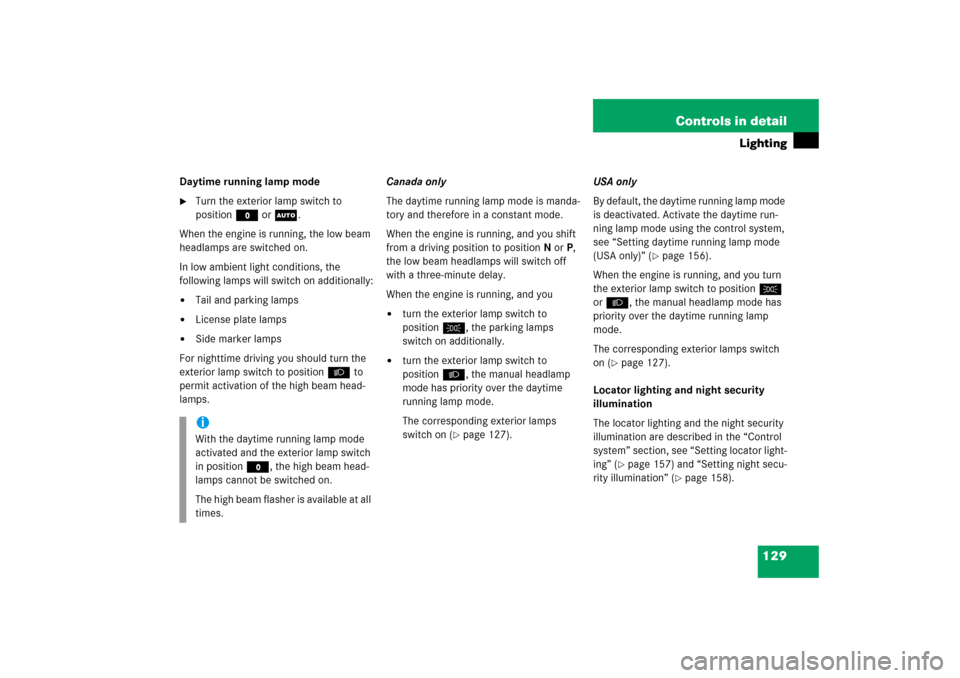 MERCEDES-BENZ CLK55AMG 2006 C209 Owners Guide 129 Controls in detail
Lighting
Daytime running lamp mode
Turn the exterior lamp switch to 
positionM orU.
When the engine is running, the low beam 
headlamps are switched on.
In low ambient light co