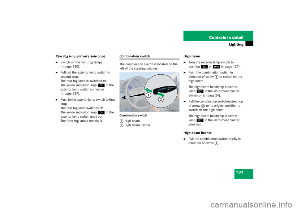 MERCEDES-BENZ CLK500 2006 C209 Owners Manual 131 Controls in detail
Lighting
Rear fog lamp (driver’s side only)
Switch on the front fog lamps 
(page 130).

Pull out the exterior lamp switch to 
second stop.
The rear fog lamp is switched on.