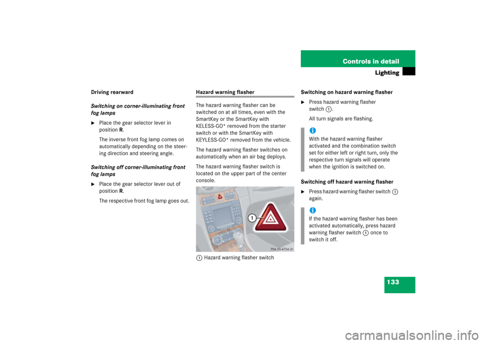 MERCEDES-BENZ CLK500 2006 C209 Owners Manual 133 Controls in detail
Lighting
Driving rearward
Switching on corner-illuminating front 
fog lamps
Place the gear selector lever in 
positionR.
The inverse front fog lamp comes on 
automatically depe
