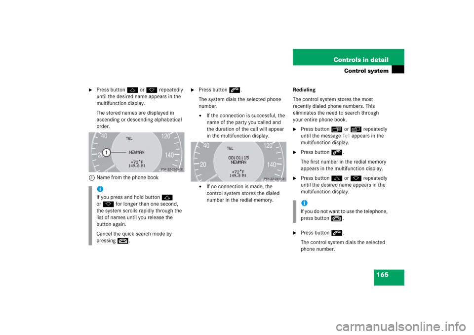 MERCEDES-BENZ CLK500 2006 C209 Owners Manual 165 Controls in detail
Control system

Press buttonj ork repeatedly 
until the desired name appears in the 
multifunction display.
The stored names are displayed in 
ascending or descending alphabeti