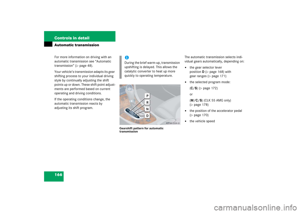 MERCEDES-BENZ CLK500 2006 C209 Owners Manual 166 Controls in detailAutomatic transmissionFor more information on driving with an 
automatic transmission see “Automatic 
transmission” (
page 48).
Your vehicle’s transmission adapts its gear