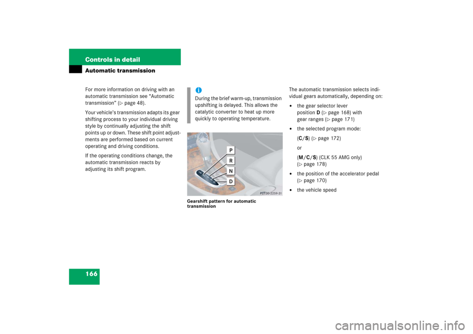 MERCEDES-BENZ CLK350 2006 C209 Owners Manual 166 Controls in detailAutomatic transmissionFor more information on driving with an 
automatic transmission see “Automatic 
transmission” (
page 48).
Your vehicle’s transmission adapts its gear