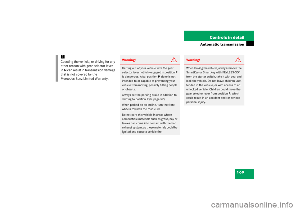 MERCEDES-BENZ CLK350 2006 C209 Owners Manual 169 Controls in detail
Automatic transmission
!
Coasting the vehicle, or driving for any 
other reason with gear selector lever 
inN can result in transmission damage 
that is not covered by the 
Merc