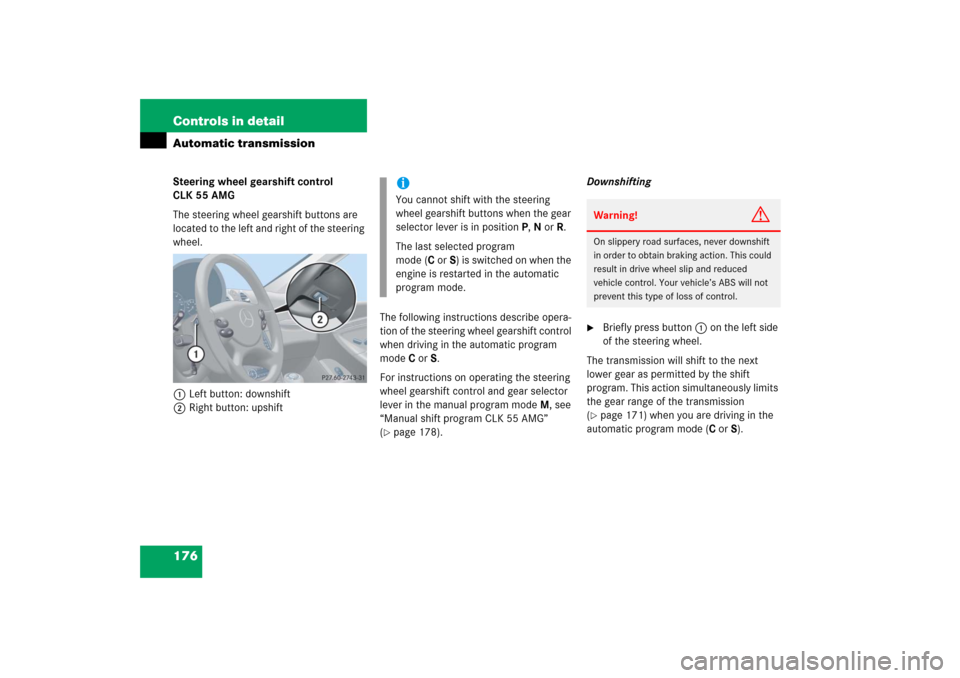 MERCEDES-BENZ CLK55AMG 2006 C209 Owners Manual 176 Controls in detailAutomatic transmissionSteering wheel gearshift control 
CLK 55 AMG
The steering wheel gearshift buttons are 
located to the left and right of the steering 
wheel.
1Left button: d