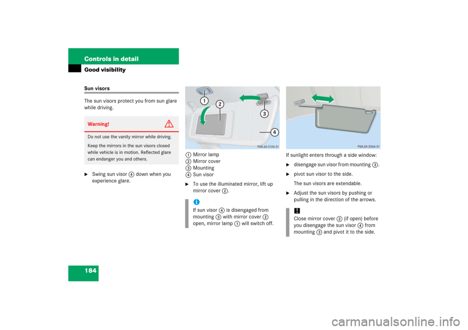 MERCEDES-BENZ CLK350 2006 C209 User Guide 184 Controls in detailGood visibilitySun visors
The sun visors protect you from sun glare 
while driving.
Swing sun visor4 down when you 
experience glare.1Mirror lamp
2Mirror cover
3Mounting
4Sun vi